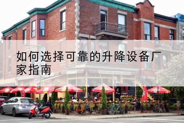 康县电动升降机厂家-如何选择可靠的升降设备厂家指南