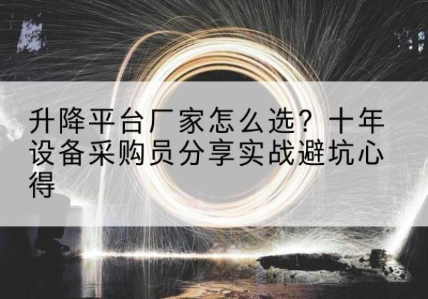 康县升降平台厂家-怎么选？十年设备采购员分享实战避坑心得
