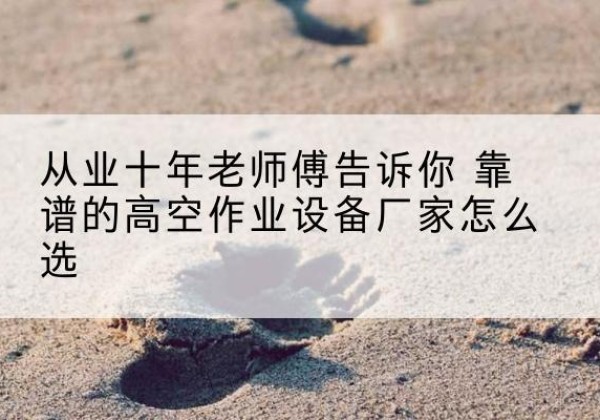 康县高空作业升降机厂家推荐-从业十年老师傅告诉你 靠谱的高空作业设备厂家怎么选