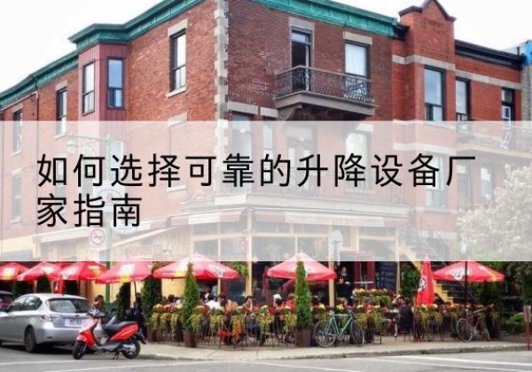 康县电动升降机厂家-如何选择可靠的升降设备厂家指南