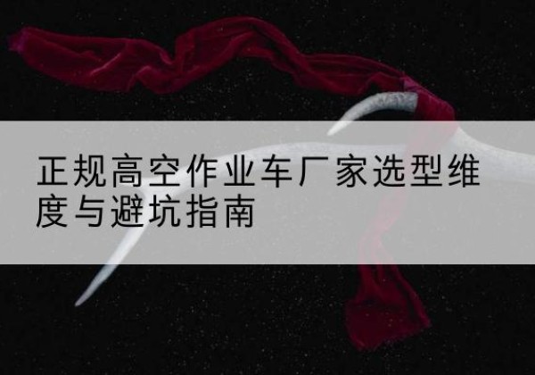 康县高空作业车厂家-正规选型维度与避坑指南